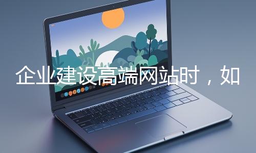 企業建設高端網站時，如何選擇合適的設計公司？